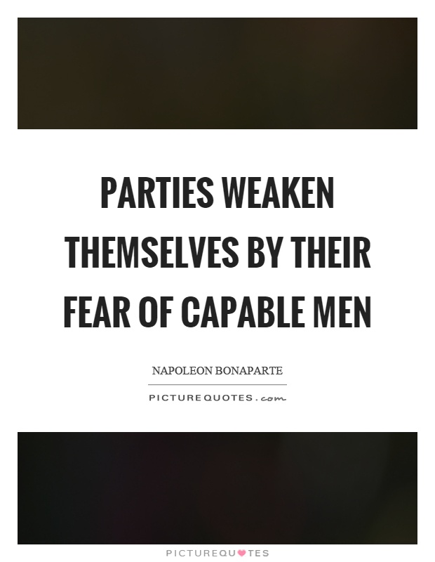 Parties weaken themselves by their fear of capable men Picture Quote #1