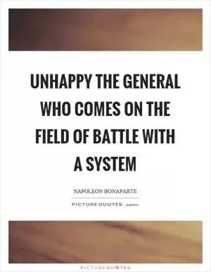 Unhappy the general who comes on the field of battle with a system Picture Quote #1