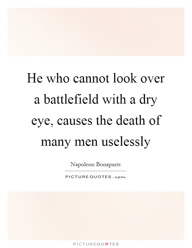 He who cannot look over a battlefield with a dry eye, causes the death of many men uselessly Picture Quote #1