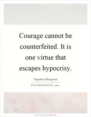 Courage cannot be counterfeited. It is one virtue that escapes hypocrisy Picture Quote #1
