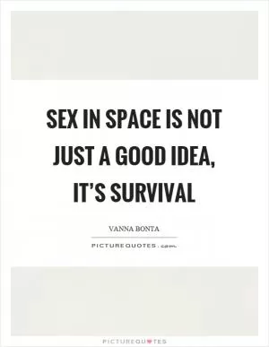 Sex in space is not just a good idea, it’s survival Picture Quote #1
