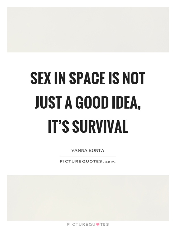 Sex in space is not just a good idea, it's survival Picture Quote #1