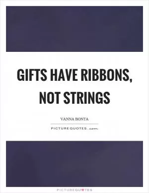 Gifts have ribbons, not strings Picture Quote #1