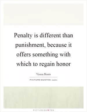 Penalty is different than punishment, because it offers something with which to regain honor Picture Quote #1