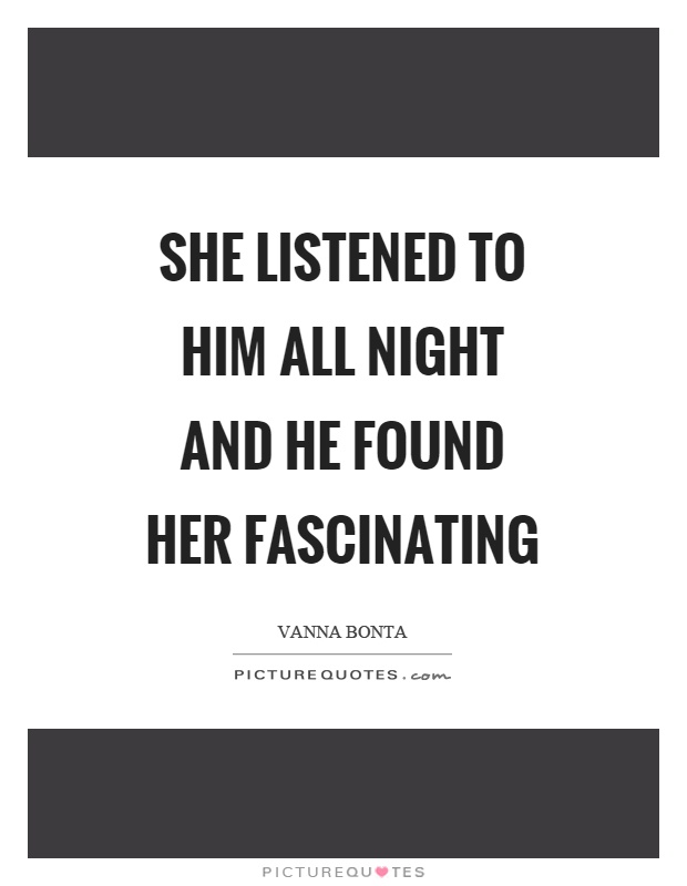 She listened to him all night and he found her fascinating Picture Quote #1