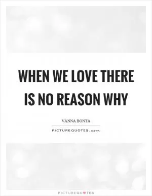 When we love there is no reason why Picture Quote #1