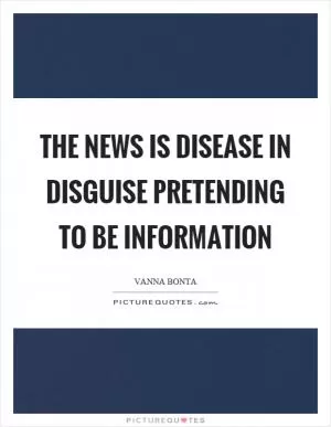 The news is disease in disguise pretending to be information Picture Quote #1