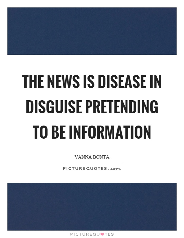 The news is disease in disguise pretending to be information Picture Quote #1