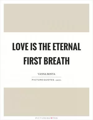 Love is the eternal first breath Picture Quote #1