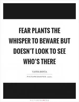Fear plants the whisper to beware but doesn’t look to see who’s there Picture Quote #1