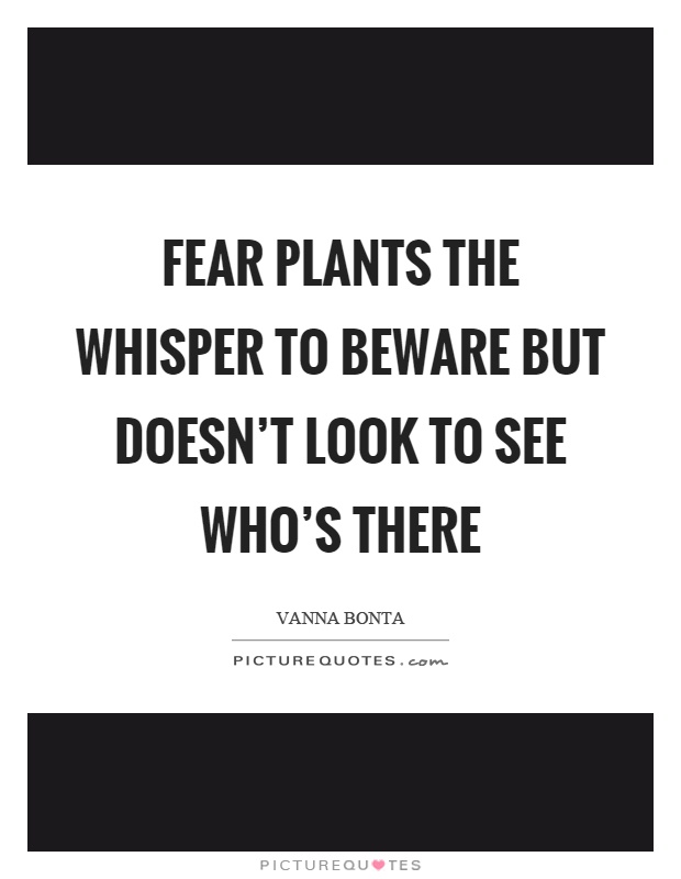 Fear plants the whisper to beware but doesn't look to see who's there Picture Quote #1