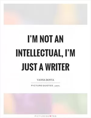 I’m not an intellectual, I’m just a writer Picture Quote #1