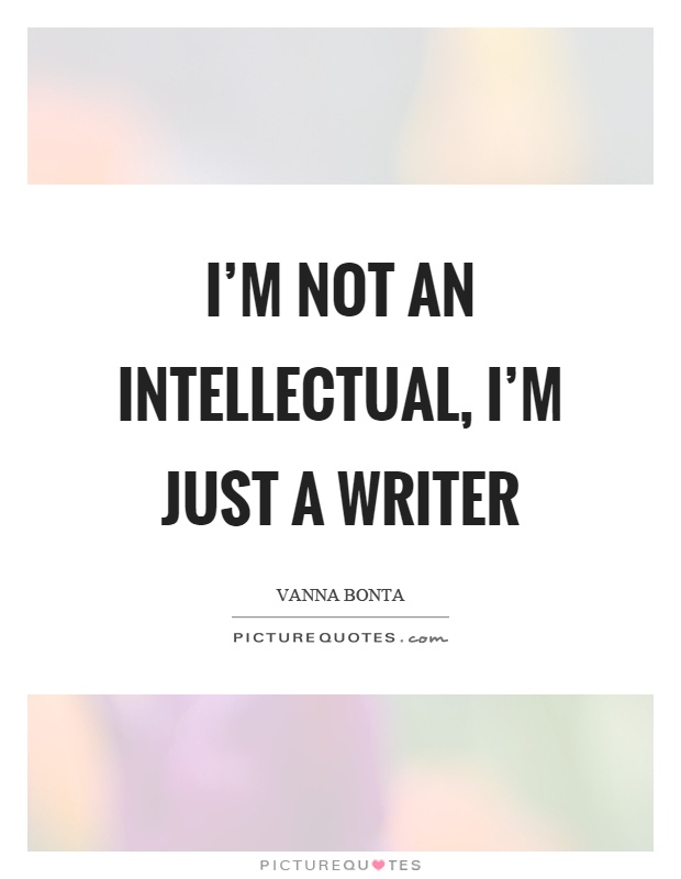 I'm not an intellectual, I'm just a writer Picture Quote #1