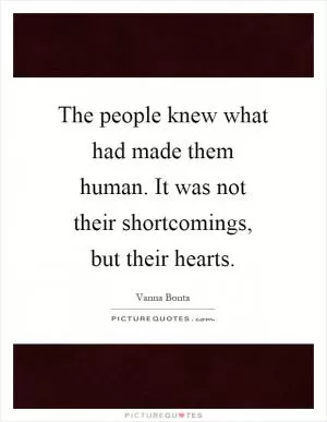 The people knew what had made them human. It was not their shortcomings, but their hearts Picture Quote #1