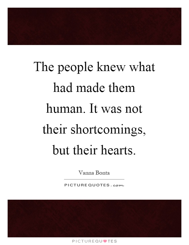 The people knew what had made them human. It was not their shortcomings, but their hearts Picture Quote #1