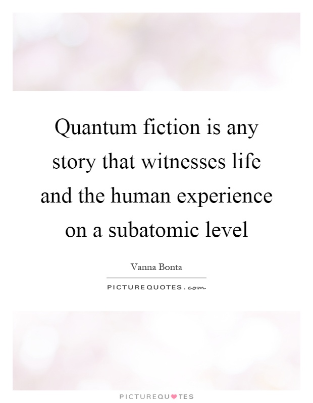 Quantum fiction is any story that witnesses life and the human experience on a subatomic level Picture Quote #1