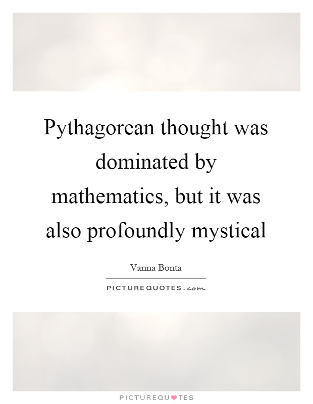 Pythagorean thought was dominated by mathematics, but it was also profoundly mystical Picture Quote #1