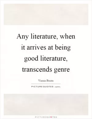 Any literature, when it arrives at being good literature, transcends genre Picture Quote #1