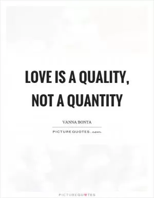 Love is a quality, not a quantity Picture Quote #1