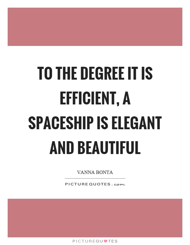 To the degree it is efficient, a spaceship is elegant and beautiful Picture Quote #1