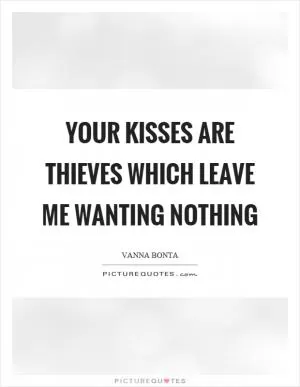 Your kisses are thieves which leave me wanting nothing Picture Quote #1