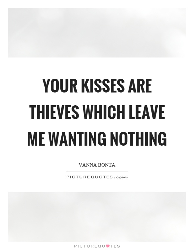 Your kisses are thieves which leave me wanting nothing Picture Quote #1