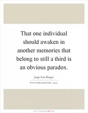 That one individual should awaken in another memories that belong to still a third is an obvious paradox Picture Quote #1