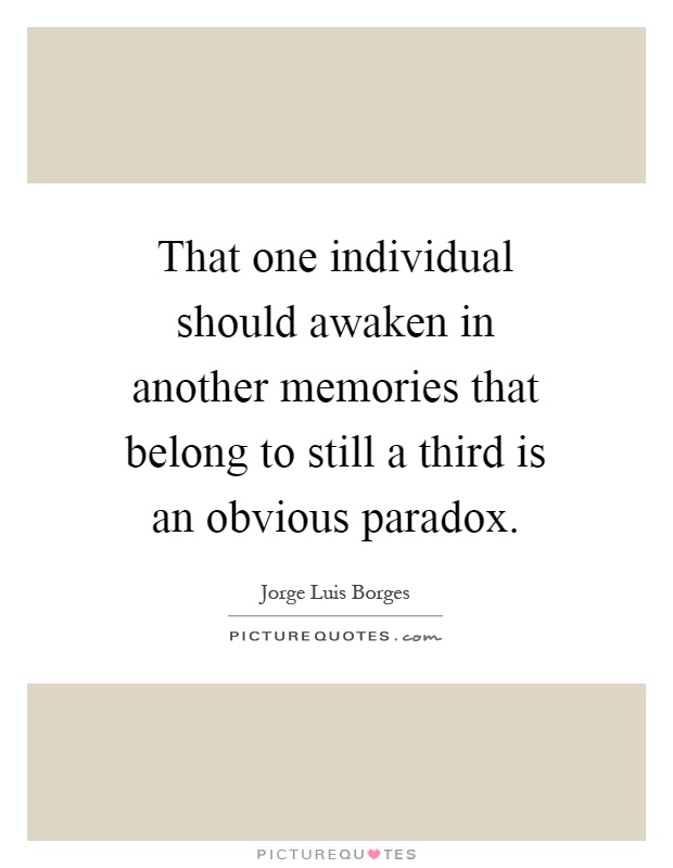 That one individual should awaken in another memories that belong to still a third is an obvious paradox Picture Quote #1