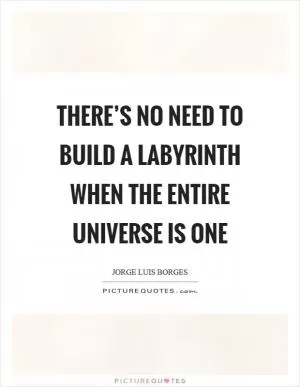There’s no need to build a labyrinth when the entire universe is one Picture Quote #1
