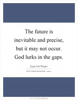 The future is inevitable and precise, but it may not occur. God lurks in the gaps Picture Quote #1