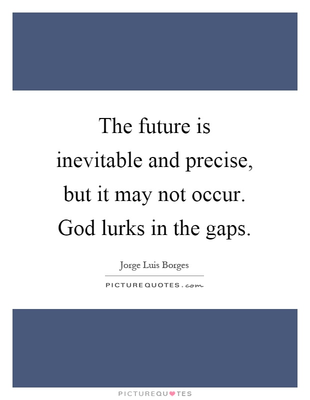 The future is inevitable and precise, but it may not occur. God lurks in the gaps Picture Quote #1