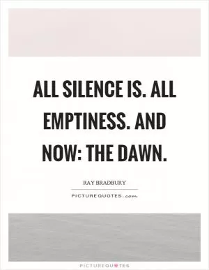All silence is. All emptiness. And now: The dawn Picture Quote #1