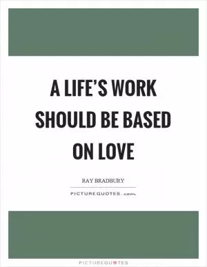 A life’s work should be based on love Picture Quote #1