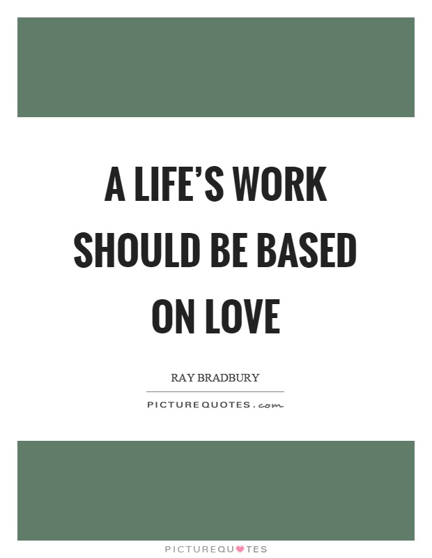 A life's work should be based on love Picture Quote #1