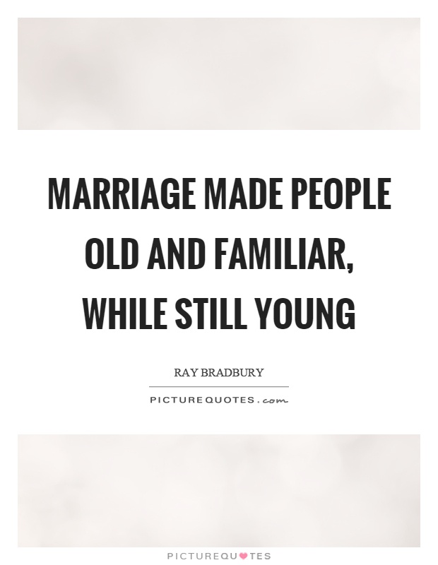Marriage made people old and familiar, while still young Picture Quote #1