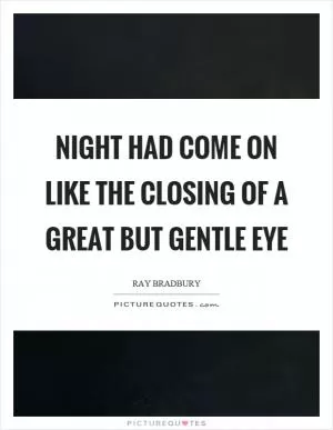 Night had come on like the closing of a great but gentle eye Picture Quote #1