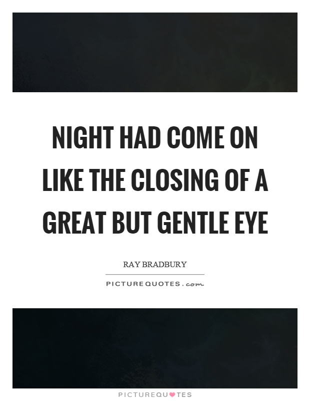 Night had come on like the closing of a great but gentle eye Picture Quote #1