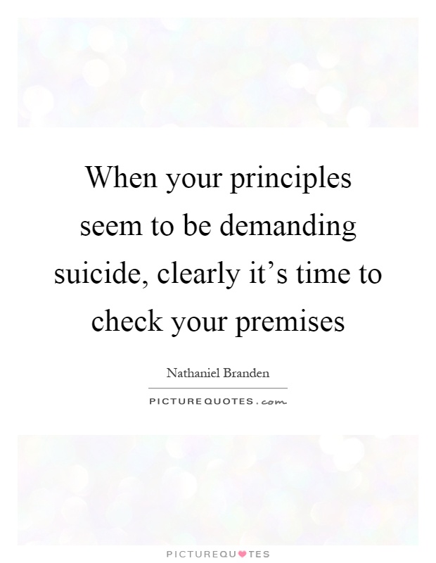 When your principles seem to be demanding suicide, clearly it's time to check your premises Picture Quote #1