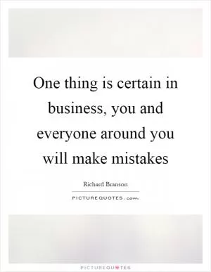 One thing is certain in business, you and everyone around you will make mistakes Picture Quote #1
