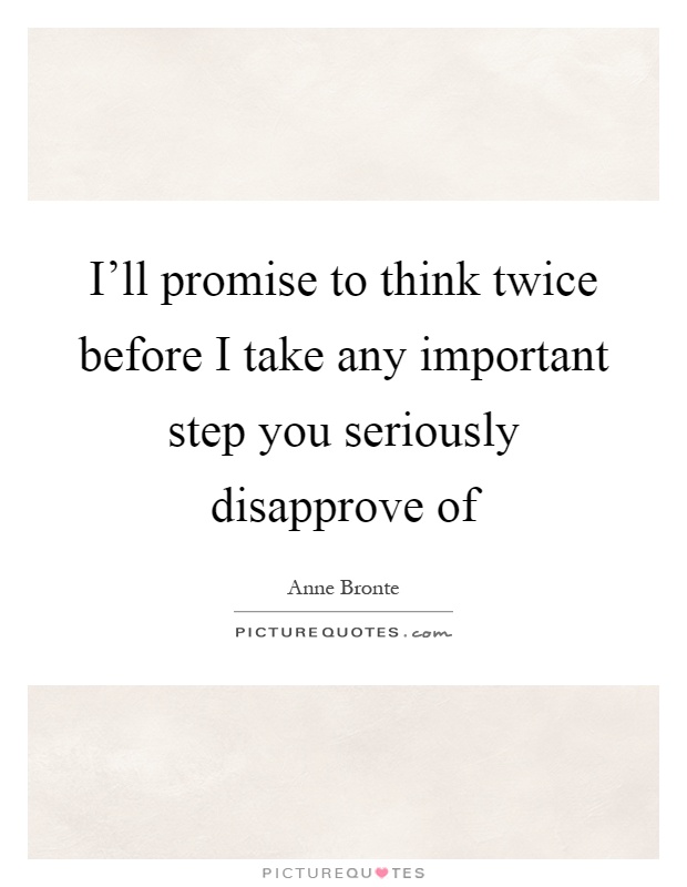 I'll promise to think twice before I take any important step you ...