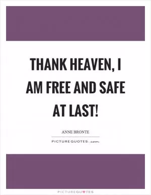 Thank heaven, I am free and safe at last! Picture Quote #1