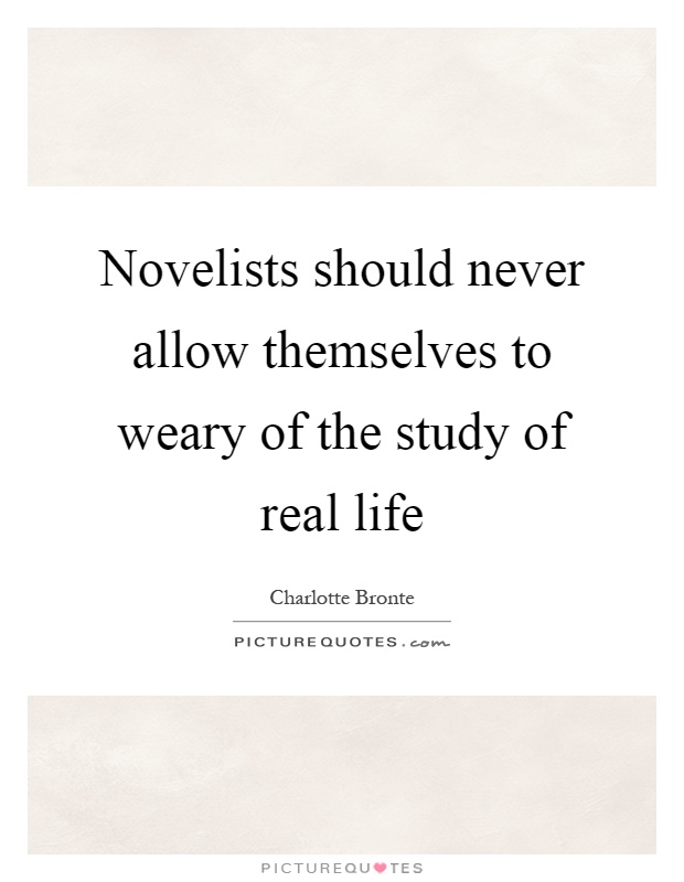 Novelists should never allow themselves to weary of the study of real life Picture Quote #1