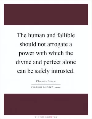 The human and fallible should not arrogate a power with which the divine and perfect alone can be safely intrusted Picture Quote #1