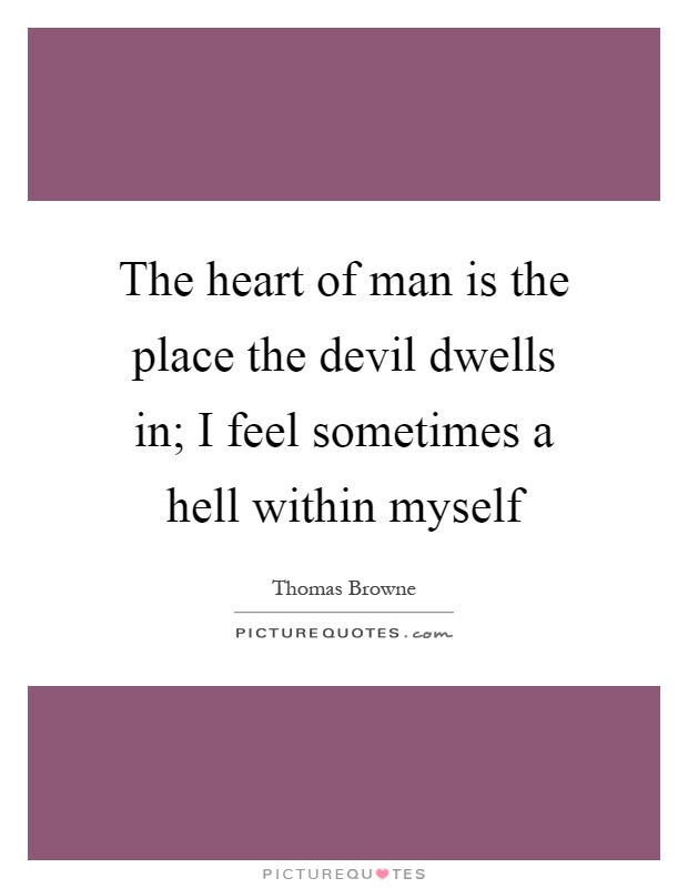 The heart of man is the place the devil dwells in; I feel sometimes a hell within myself Picture Quote #1