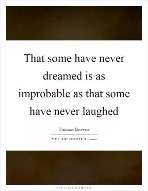 That some have never dreamed is as improbable as that some have never laughed Picture Quote #1