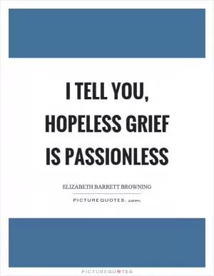 I tell you, hopeless grief is passionless Picture Quote #1