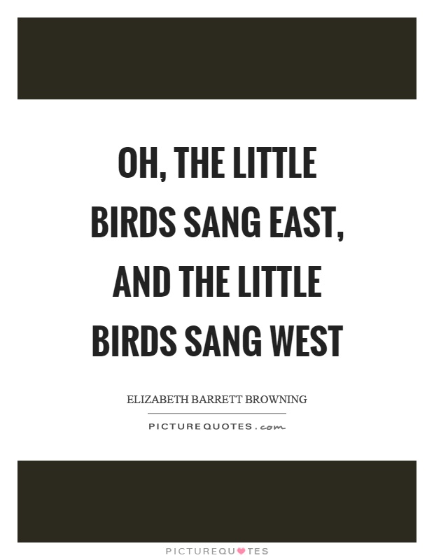 Oh, the little birds sang east, and the little birds sang west Picture Quote #1