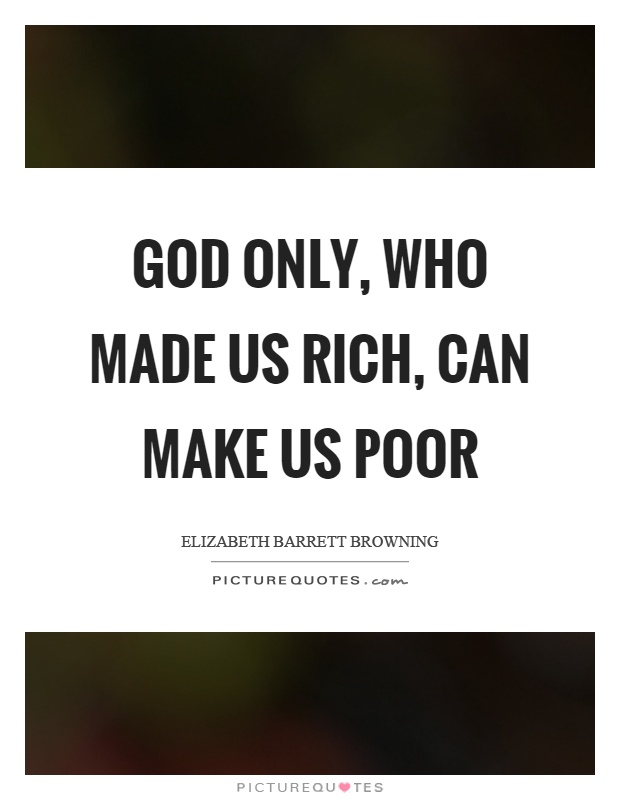 God only, who made us rich, can make us poor Picture Quote #1
