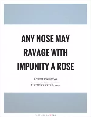 Any nose may ravage with impunity a rose Picture Quote #1