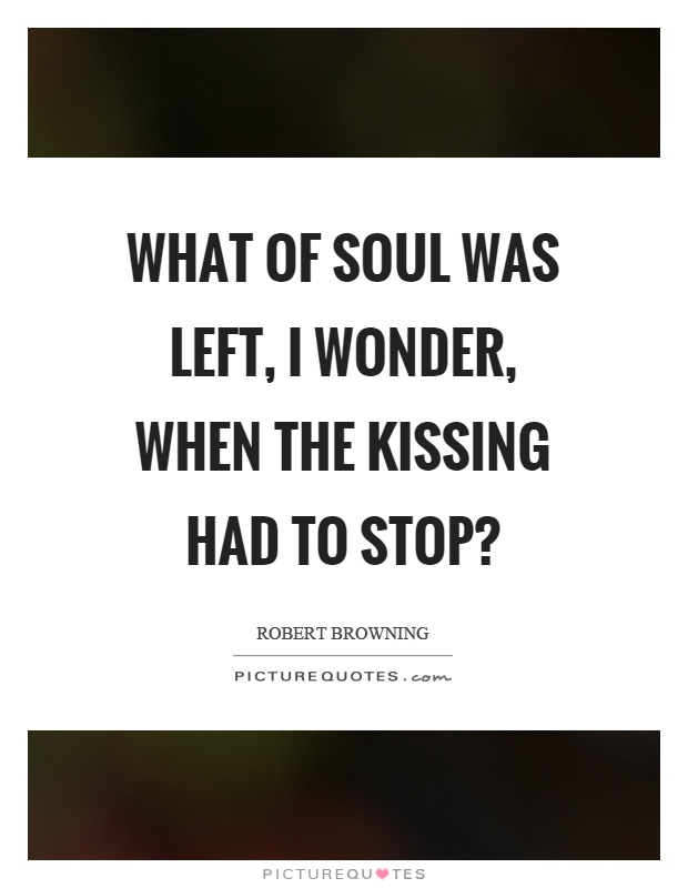 What of soul was left, I wonder, when the kissing had to stop? Picture Quote #1